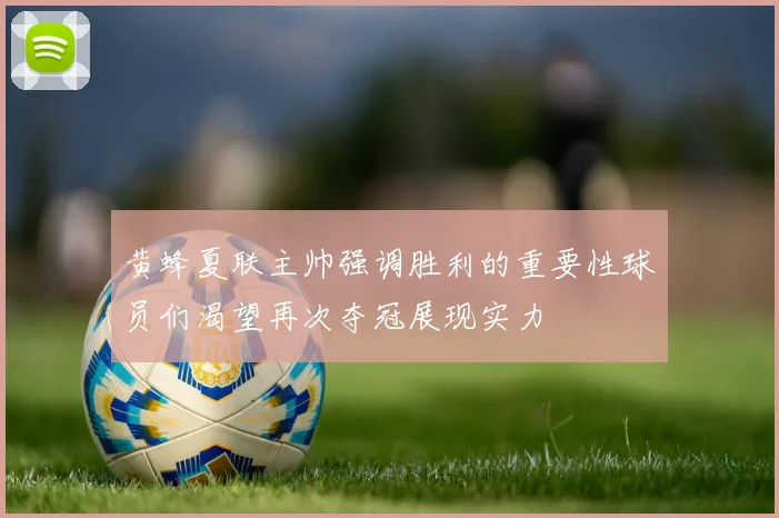 黄蜂夏联主帅强调胜利的重要性球员们渴望再次夺冠展现实力