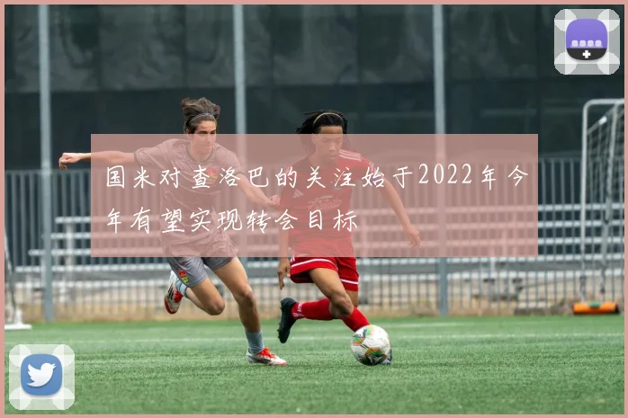 国米对查洛巴的关注始于2022年今年有望实现转会目标